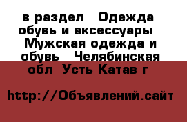  в раздел : Одежда, обувь и аксессуары » Мужская одежда и обувь . Челябинская обл.,Усть-Катав г.